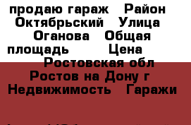 продаю гараж › Район ­ Октябрьский › Улица ­ Оганова › Общая площадь ­ 24 › Цена ­ 170 000 - Ростовская обл., Ростов-на-Дону г. Недвижимость » Гаражи   